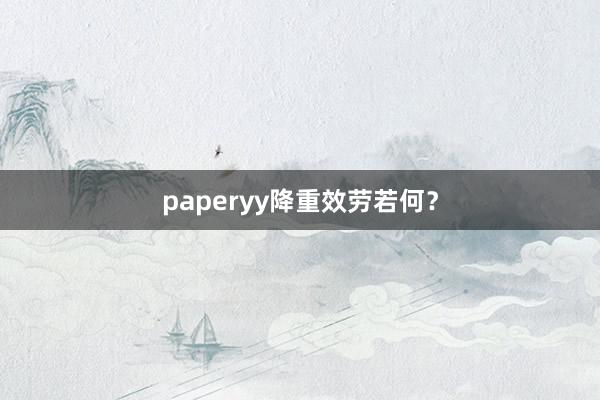 paperyy降重效劳若何?