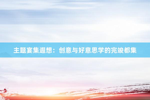 主题宴集遐想：创意与好意思学的完竣都集