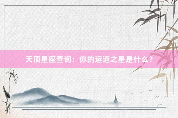 天顶星座查询：你的运道之星是什么？