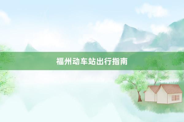 福州动车站出行指南